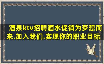 酒泉ktv招聘酒水促销为梦想而来.加入我们.实现你的职业目标